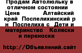 Продам Автолюльку в отличном состоянии › Цена ­ 1 000 - Алтайский край, Поспелихинский р-н, Поспелиха с. Дети и материнство » Коляски и переноски   